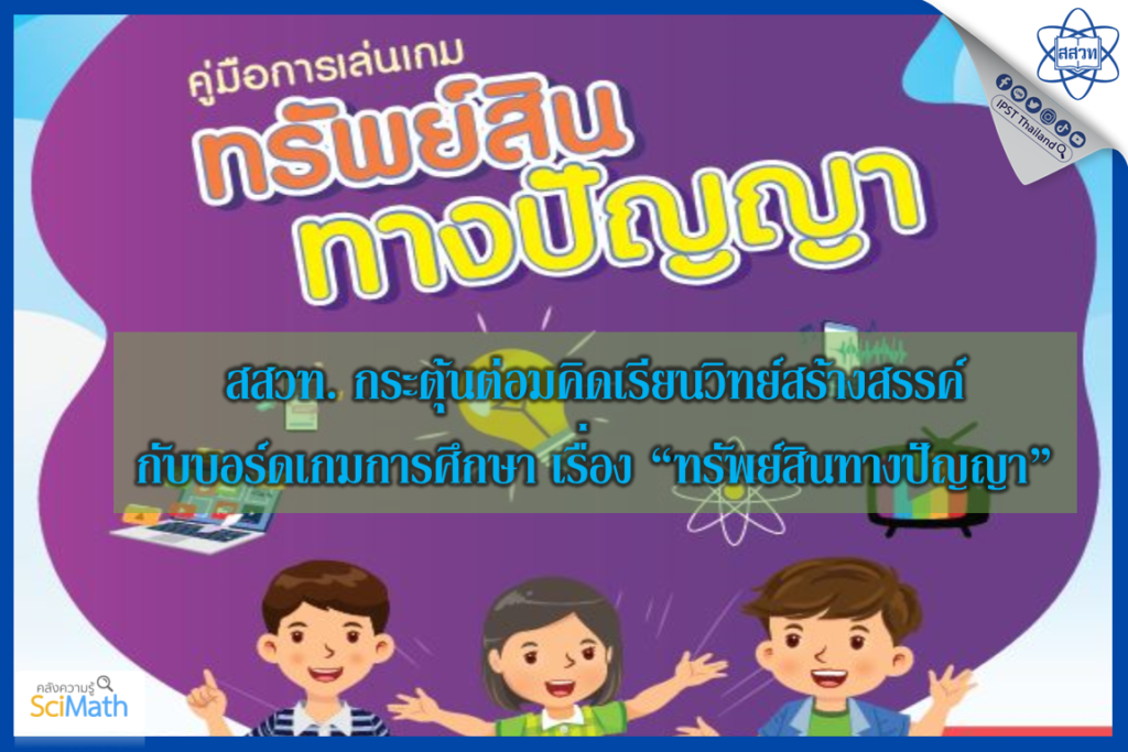 สสวท. กระตุ้นต่อมคิดเรียนวิทย์สร้างสรรค์ กับบอร์ดเกมการศึกษา เรื่อง “ทรัพย์สินทางปัญญา”