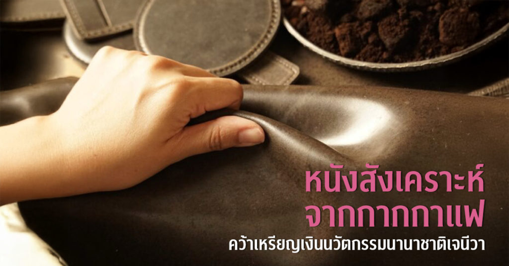 นิสิตปริญญาเอก CU TIP พัฒนา “หนังสังเคราะห์จากกากกาแฟ” คว้าเหรียญเงินนวัตกรรมนานาชาติเจนีวา ลดคาร์บอนฟุตพริ้นท์ เป็นมิตรต่อสิ่งแวดล้อม