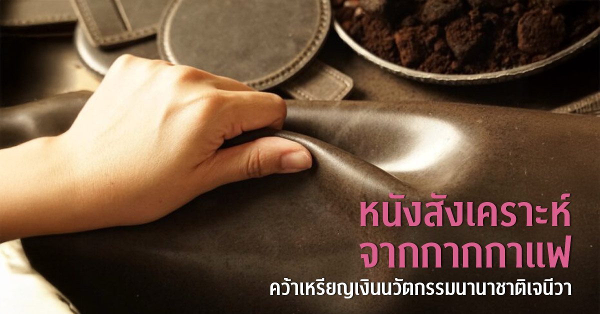 นิสิตปริญญาเอก CU TIP พัฒนา “หนังสังเคราะห์จากกากกาแฟ” คว้าเหรียญเงินนวัตกรรมนานาชาติเจนีวา ลดคาร์บอนฟุตพริ้นท์ เป็นมิตรต่อสิ่งแวดล้อม